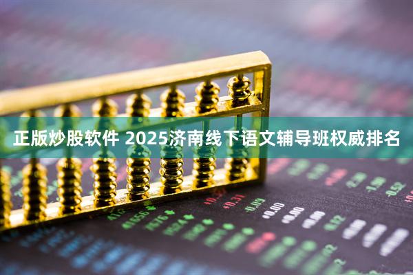 正版炒股软件 2025济南线下语文辅导班权威排名
