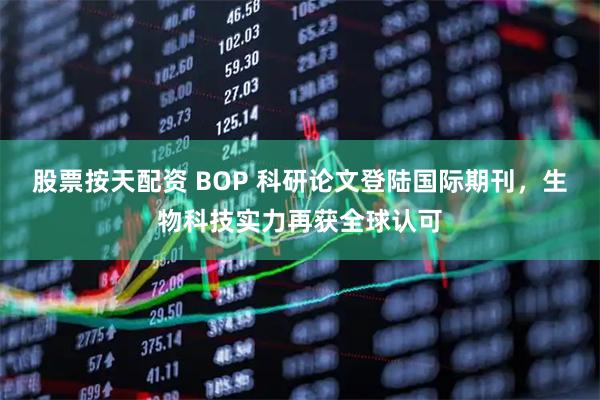 股票按天配资 BOP 科研论文登陆国际期刊，生物科技实力再获全球认可