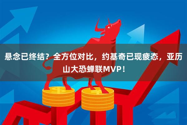 悬念已终结？全方位对比，约基奇已现疲态，亚历山大恐蝉联MVP！
