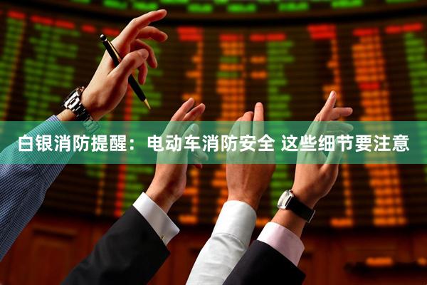 白银消防提醒：电动车消防安全 这些细节要注意