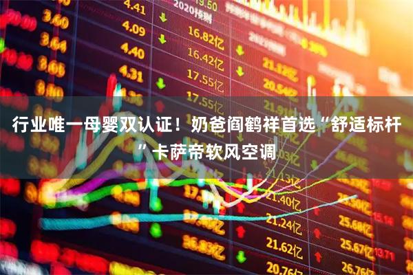 行业唯一母婴双认证！奶爸阎鹤祥首选“舒适标杆”卡萨帝软风空调