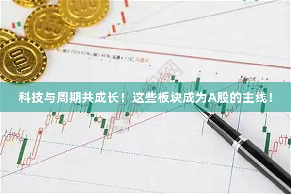 科技与周期共成长！这些板块成为A股的主线！