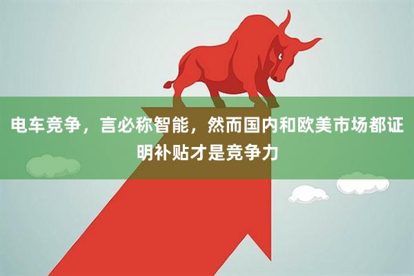 电车竞争，言必称智能，然而国内和欧美市场都证明补贴才是竞争力