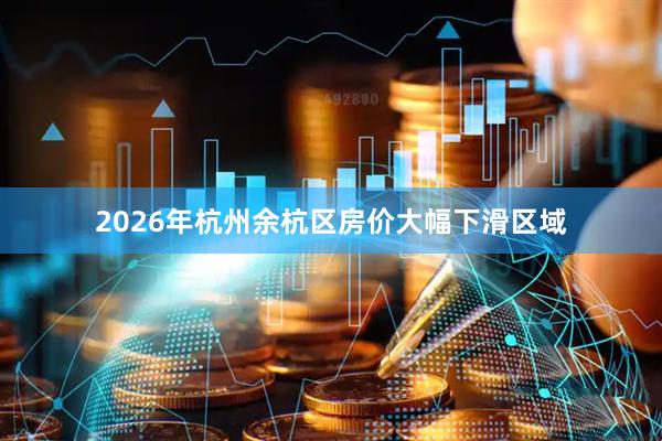 2026年杭州余杭区房价大幅下滑区域