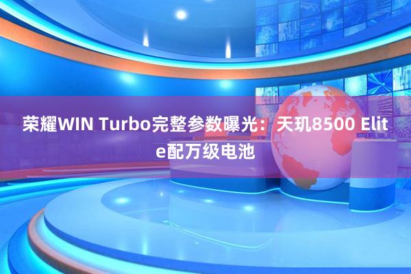 荣耀WIN Turbo完整参数曝光：天玑8500 Elite配万级电池