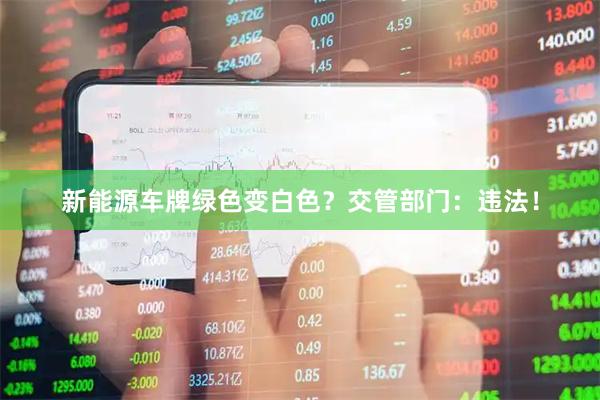 新能源车牌绿色变白色？交管部门：违法！