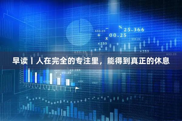 早读丨人在完全的专注里，能得到真正的休息
