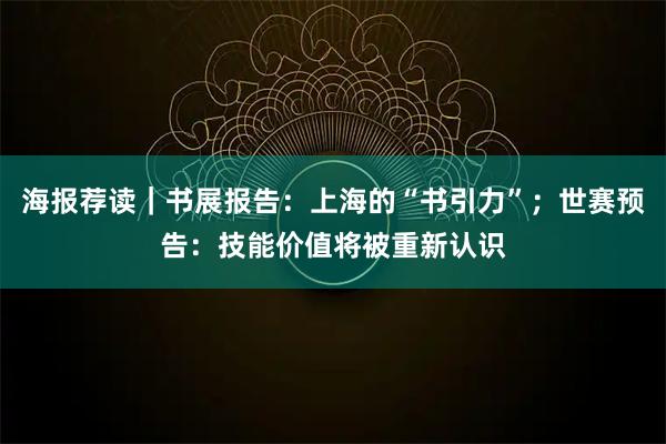 海报荐读｜书展报告：上海的“书引力”；世赛预告：技能价值将被重新认识